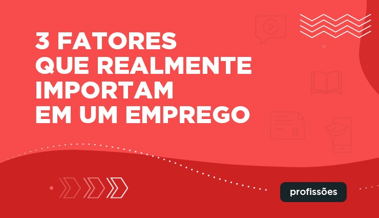 3 fatores que realmente importam em um emprego 3 fatores que realmente importam em um emprego