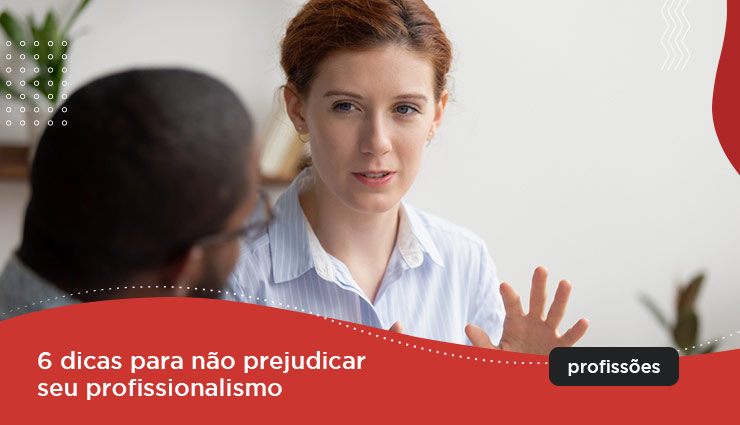 6 dicas para não prejudicar o seu profissionalismo 6 dicas para não prejudicar o seu profissionalismo