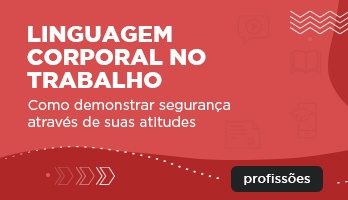 Linguagem corporal no trabalho: como demonstrar segurança através de suas atitudes Linguagem corporal no trabalho: como demonstrar segurança através de suas atitudes