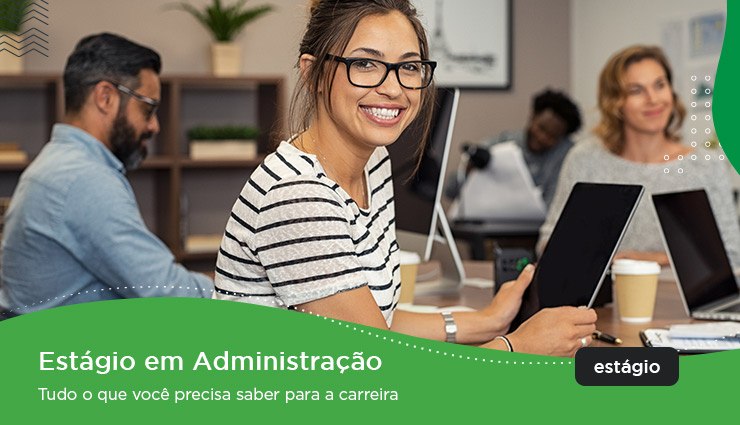 Estágio em Administração – tudo o que você precisa saber para a carreira Estágio em Administração – tudo o que você precisa saber para a carreira