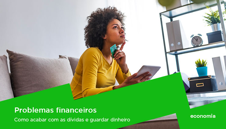 Problemas financeiros: como acabar com as dívidas e guardar dinheiro?