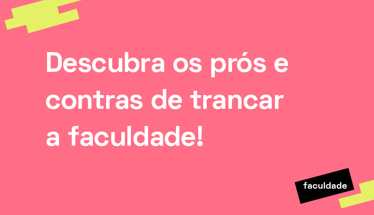 Descubra os prós e contras de trancar a faculdade!