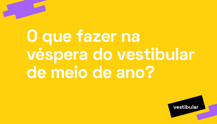O que fazer na véspera do vestibular de meio de ano? O que fazer na véspera do vestibular de meio de ano?